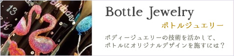 【Bottle Jewelry ボトルジュエリー】ボディージュエリーの技術を活かして、ボトルにオリジナルデザインを施すには？
